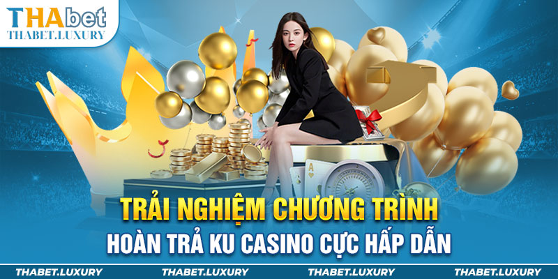 Trải nghiệm chương trình hoàn trả KU Casino cực hấp dẫn