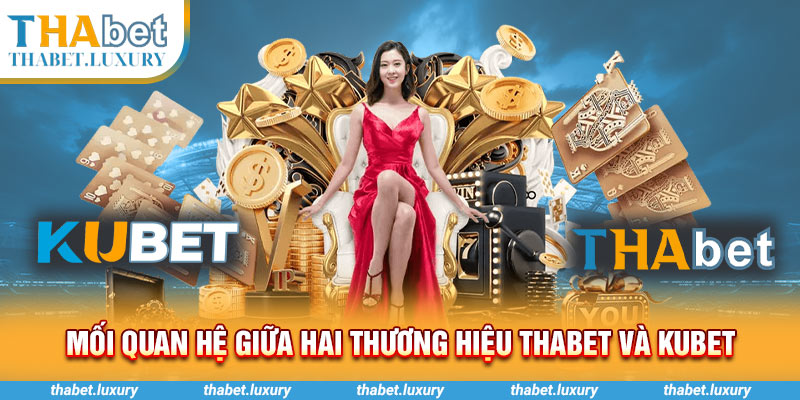 Mối quan hệ giữa hai thương hiệu Thabet và Kubet 