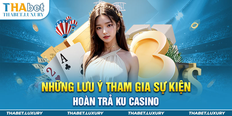 Những lưu ý tham gia sự kiện hoàn trả Ku Casino 