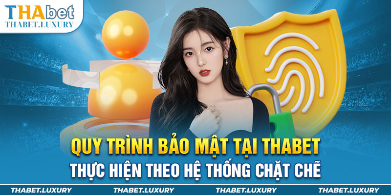 Quy trình bảo mật tại Thabet thực hiện theo hệ thống chặt chẽ