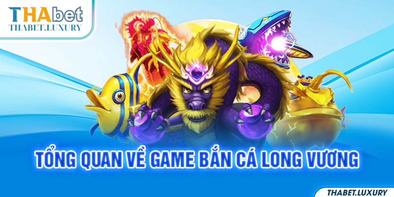 Tổng quan về game bắn cá long vương